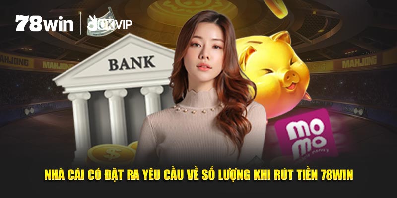 Nhà cái có đặt ra yêu cầu về số lượng khi rút tiền 78Win